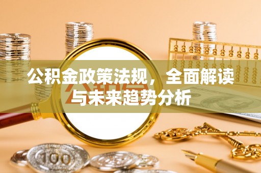 泗洪公积金政策法规，全面解读与未来趋势分析