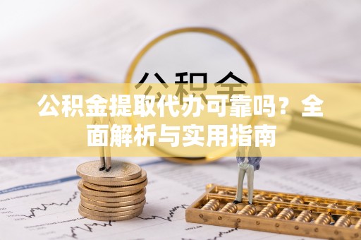 泗洪公积金提取代办可靠吗？全面解析与实用指南
