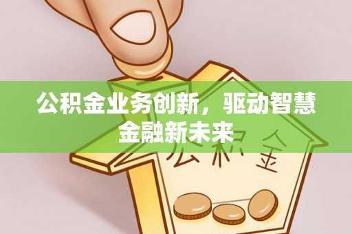泗洪公积金业务创新，驱动智慧金融新未来