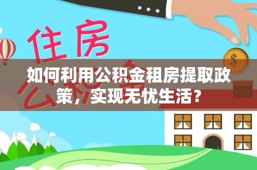 泗洪如何利用公积金租房提取政策，实现无忧生活？