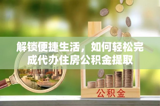 泗洪解锁便捷生活，如何轻松完成代办住房公积金提取