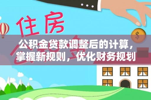 泗洪公积金贷款调整后的计算，掌握新规则，优化财务规划