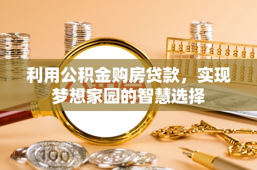 泗洪利用公积金购房贷款，实现梦想家园的智慧选择