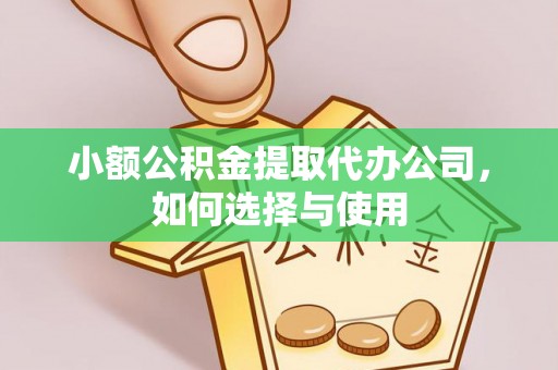 泗洪小额公积金提取代办公司，如何选择与使用