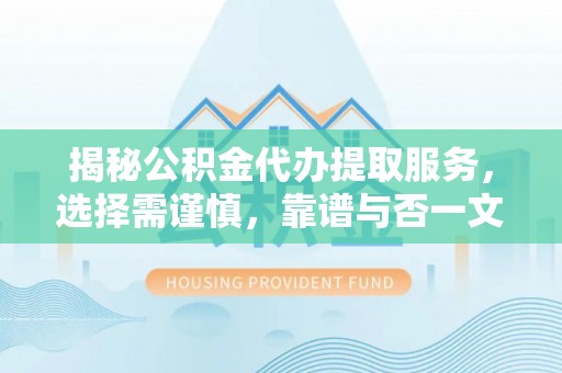 泗洪揭秘公积金代办提取服务，选择需谨慎，靠谱与否一文详解