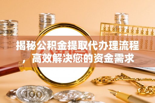 泗洪揭秘公积金提取代办理流程，高效解决您的资金需求