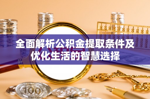 泗洪全面解析公积金提取条件及优化生活的智慧选择