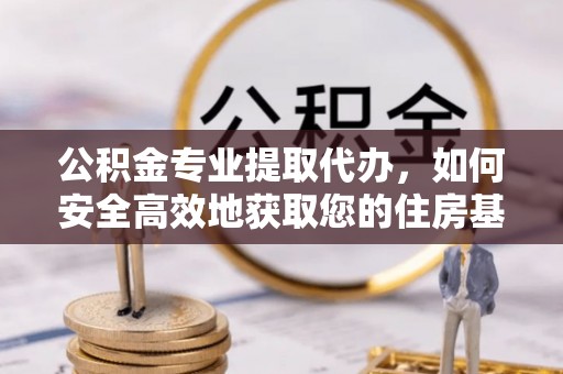 泗洪公积金专业提取代办，如何安全高效地获取您的住房基金