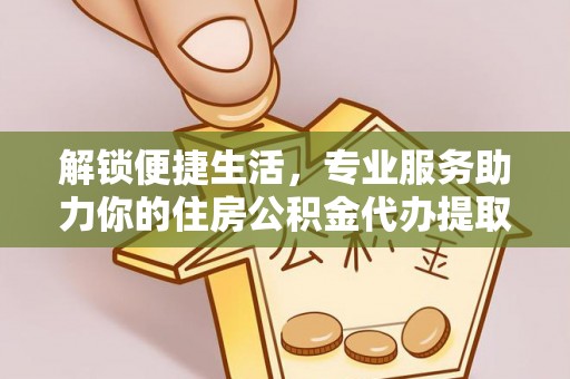 泗洪解锁便捷生活，专业服务助力你的住房公积金代办提取