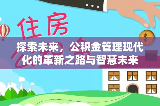 泗洪探索未来，公积金管理现代化的革新之路与智慧未来