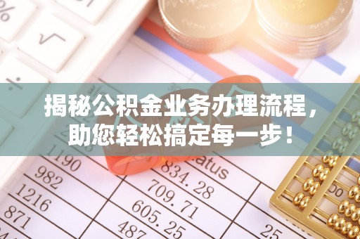 泗洪揭秘公积金业务办理流程，助您轻松搞定每一步！