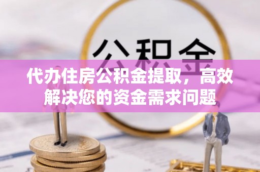 泗洪代办住房公积金提取，高效解决您的资金需求问题