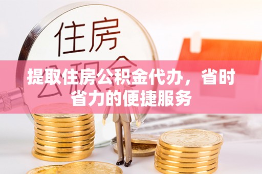 泗洪提取住房公积金代办，省时省力的便捷服务
