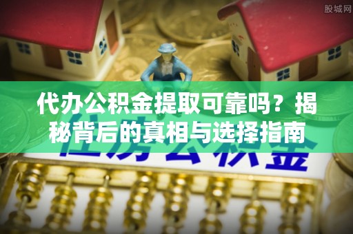泗洪代办公积金提取可靠吗？揭秘背后的真相与选择指南