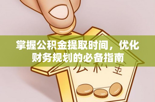 泗洪掌握公积金提取时间，优化财务规划的必备指南