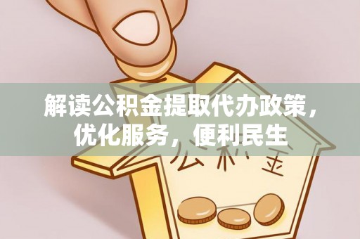 泗洪解读公积金提取代办政策，优化服务，便利民生