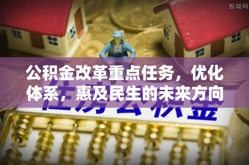 泗洪公积金改革重点任务，优化体系，惠及民生的未来方向