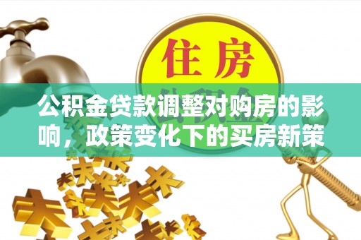 泗洪公积金贷款调整对购房的影响，政策变化下的买房新策略