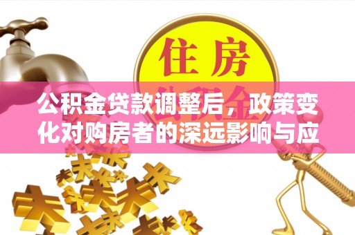 泗洪公积金贷款调整后，政策变化对购房者的深远影响与应对策略