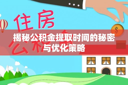 泗洪揭秘公积金提取时间的秘密与优化策略