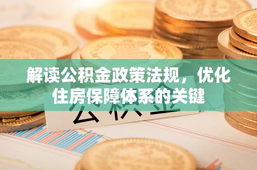 泗洪解读公积金政策法规，优化住房保障体系的关键