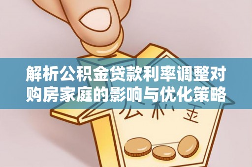 泗洪解析公积金贷款利率调整对购房家庭的影响与优化策略