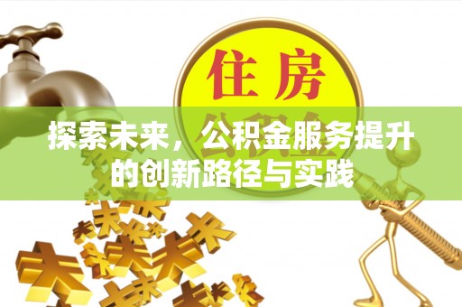 泗洪探索未来，公积金服务提升的创新路径与实践