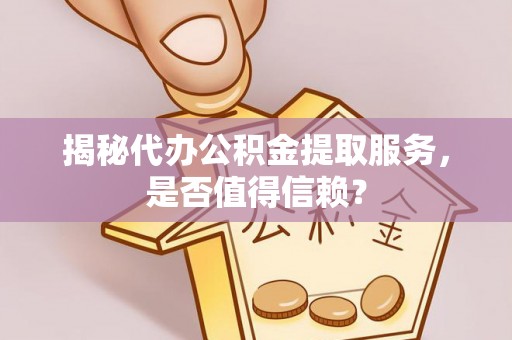 泗洪揭秘代办公积金提取服务，是否值得信赖？