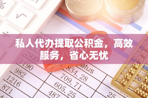 泗洪私人代办提取公积金，高效服务，省心无忧