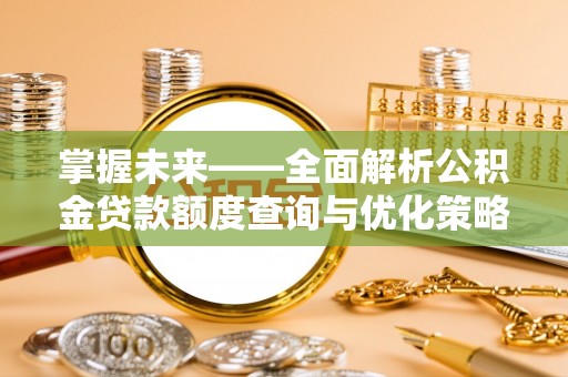 泗洪掌握未来——全面解析公积金贷款额度查询与优化策略
