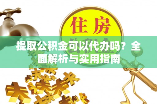 泗洪提取公积金可以代办吗？全面解析与实用指南