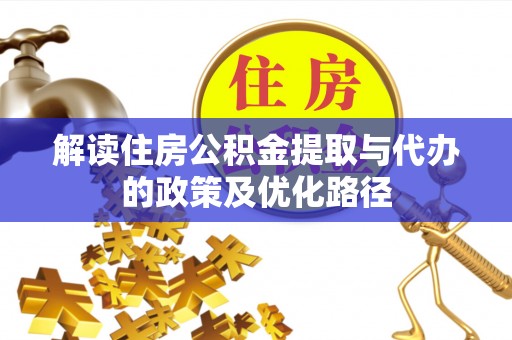 泗洪解读住房公积金提取与代办的政策及优化路径