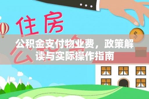 泗洪公积金支付物业费，政策解读与实际操作指南