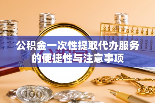 泗洪公积金一次性提取代办服务的便捷性与注意事项