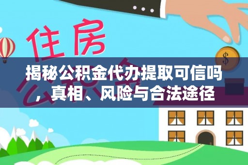 泗洪揭秘公积金代办提取可信吗，真相、风险与合法途径