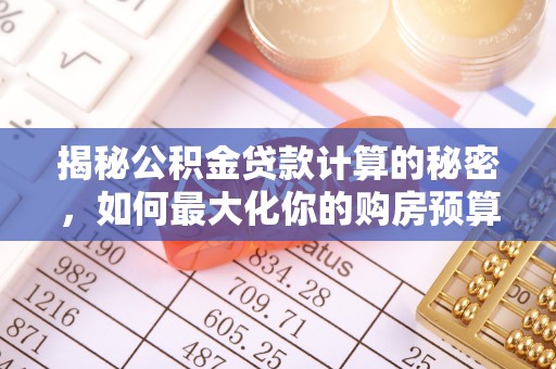 泗洪揭秘公积金贷款计算的秘密，如何最大化你的购房预算