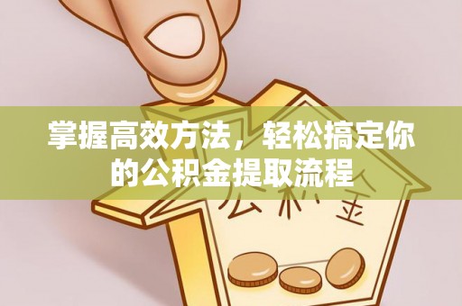 泗洪掌握高效方法，轻松搞定你的公积金提取流程