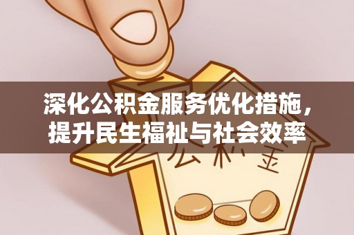 泗洪深化公积金服务优化措施，提升民生福祉与社会效率