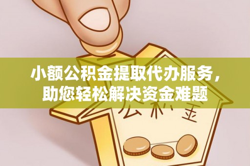 泗洪小额公积金提取代办服务，助您轻松解决资金难题