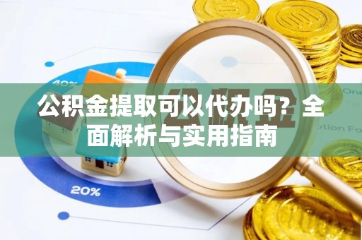 泗洪公积金提取可以代办吗？全面解析与实用指南