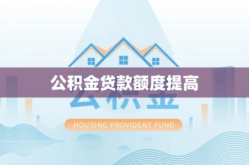 泗洪公积金贷款额度提高