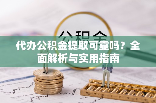 泗洪代办公积金提取可靠吗？全面解析与实用指南