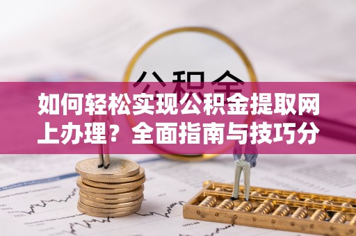 泗洪如何轻松实现公积金提取网上办理？全面指南与技巧分享