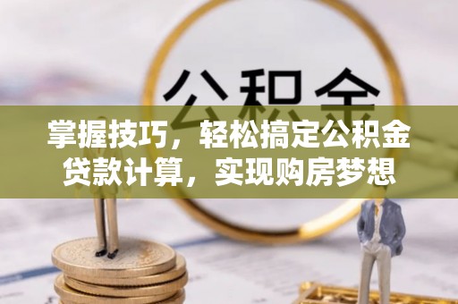 泗洪掌握技巧，轻松搞定公积金贷款计算，实现购房梦想