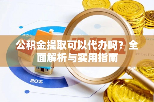 泗洪公积金提取可以代办吗？全面解析与实用指南