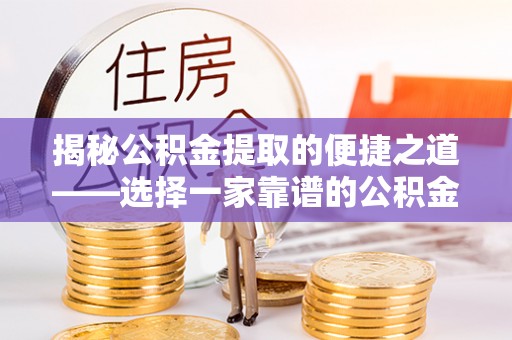 泗洪揭秘公积金提取的便捷之道——选择一家靠谱的公积金提取代办公司