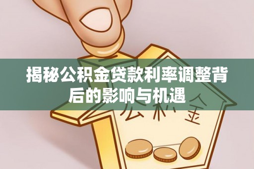泗洪揭秘公积金贷款利率调整背后的影响与机遇