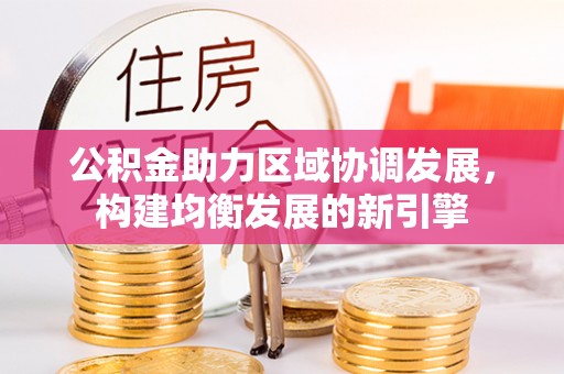 泗洪公积金助力区域协调发展，构建均衡发展的新引擎