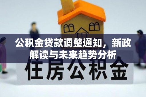 泗洪公积金贷款调整通知，新政解读与未来趋势分析