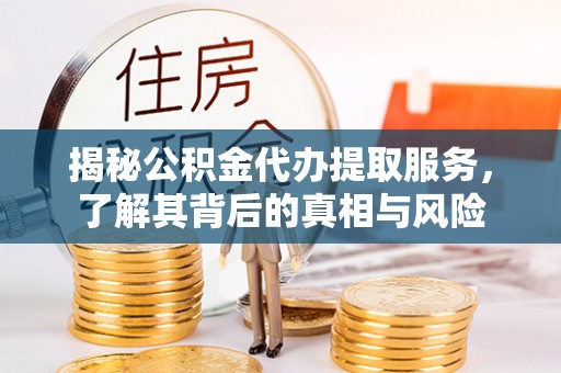 泗洪揭秘公积金代办提取服务，了解其背后的真相与风险